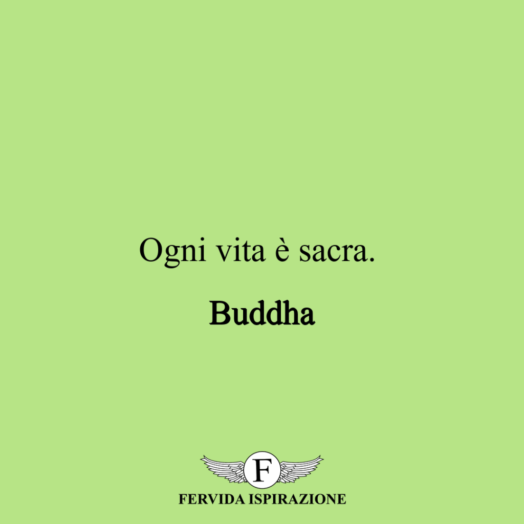 Ogni vita è sacra. ~ Buddha