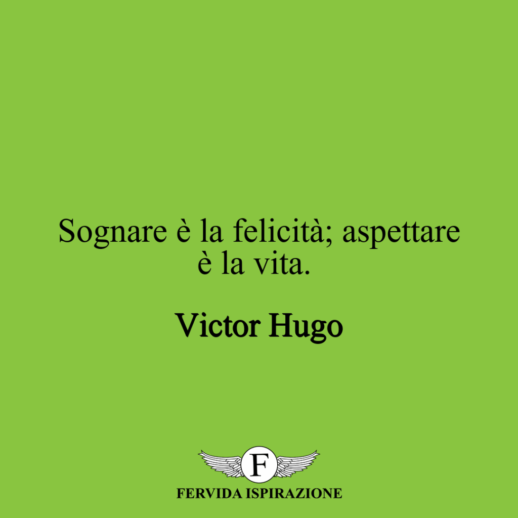 Sognare è la felicità; aspettare è la vita. ~ Victor Hugo