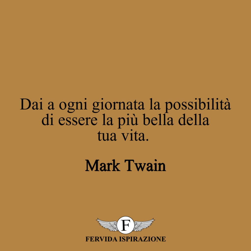 Dai a ogni giornata la possibilità di essere la più bella della tua vita. ~ Mark Twain