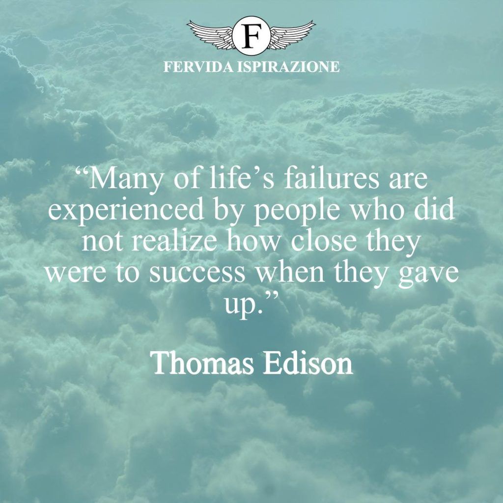 “Many of life’s failures are experienced by people who did not realize how close they were to success when they gave up.”  ~ Thomas Edison - citazioni fallimento e motivazione in inglese