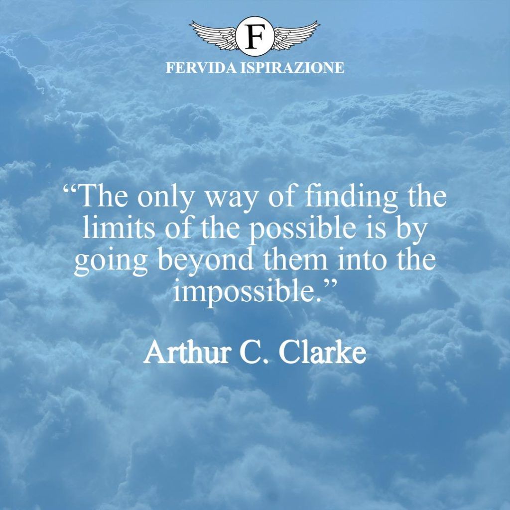 “The only way of finding the limits of the possible is by going beyond them into the impossible.”  ~ Arthur C. Clarke - Frase motivazionale in inglese