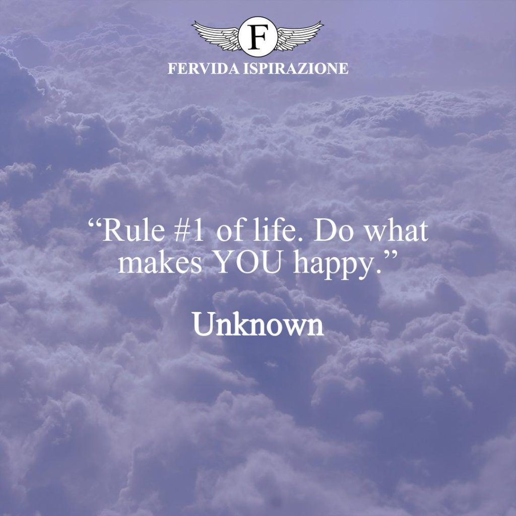 “Rule #1 of life. Do what makes YOU happy.”  ~ Unknown - Regola di vita - Frase bellissima in inglese
