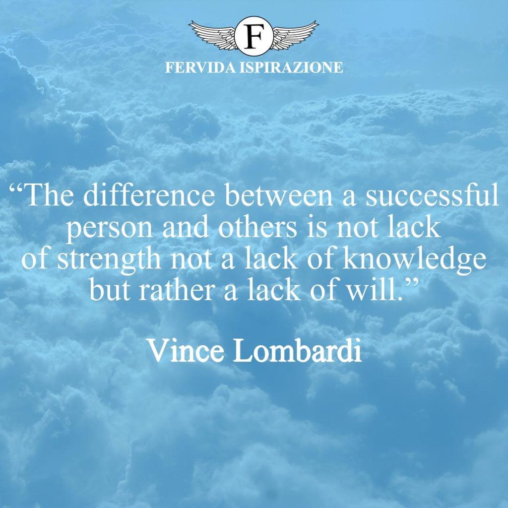 “The difference between a successful person and others is not lack of strength not a lack of knowledge but rather a lack of will.”  ~ Vince Lombardi - Citazioni favolose in inglese