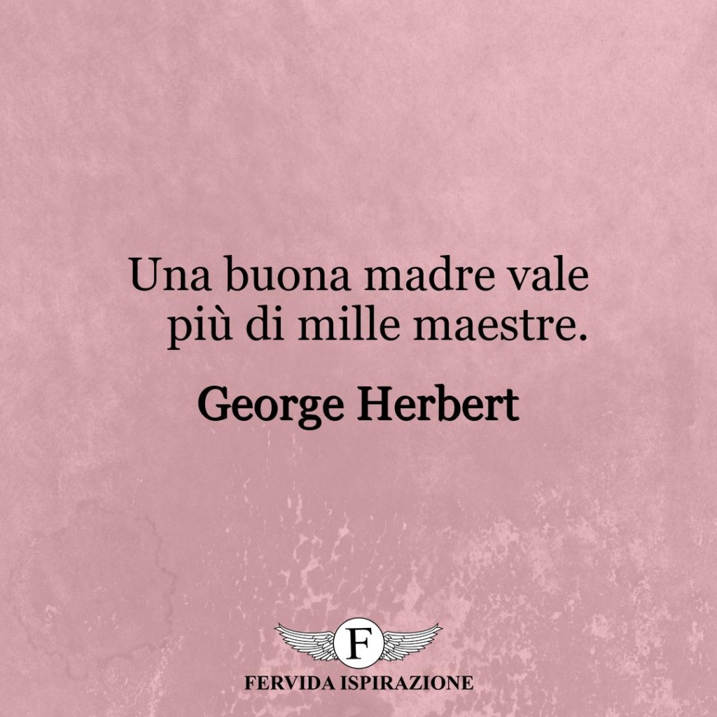 Una buona madre vale più di mille maestre.  ~ George Herbert