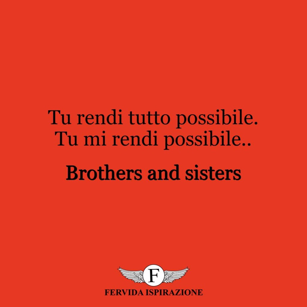 108. "Tu rendi tutto possibile. Tu mi rendi possibile". – Brothers and sisters