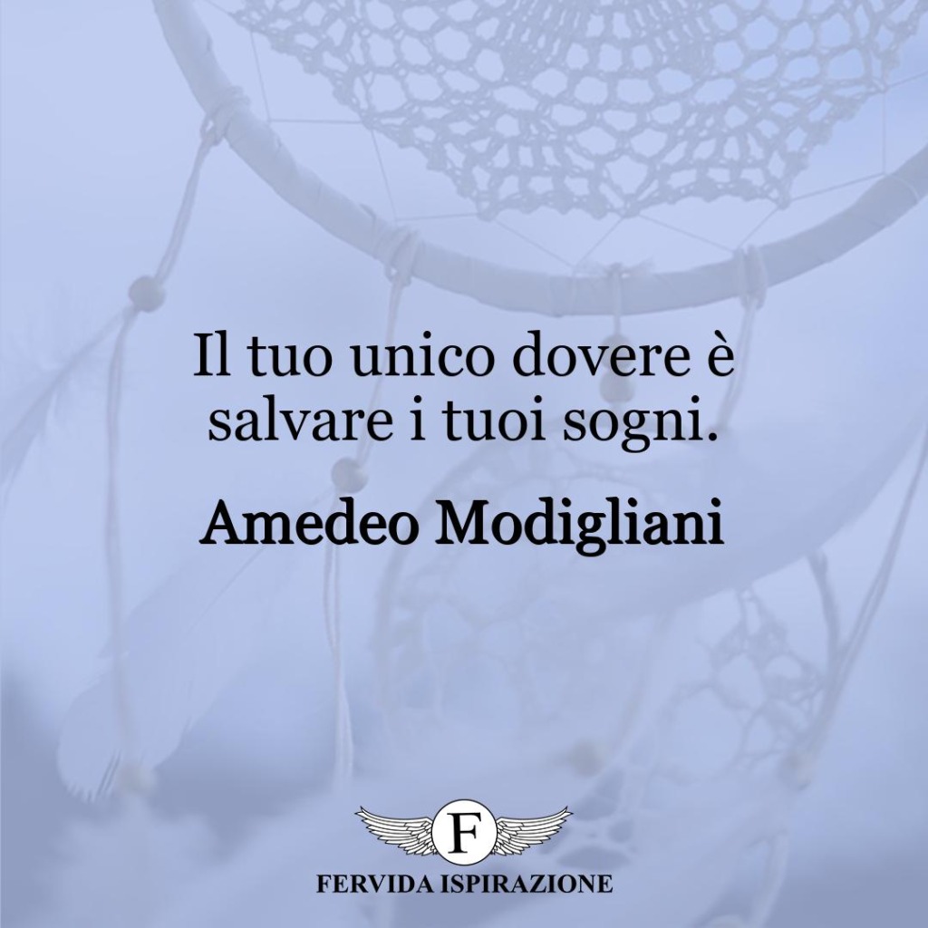 Il tuo unico dovere è salvare i tuoi sogni.  ~ Amedeo Modigliani