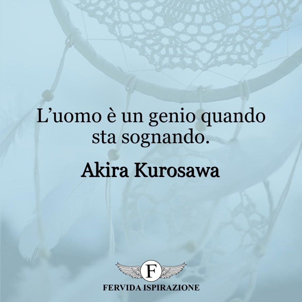 L’uomo è un genio quando sta sognando.  ~ Akira Kurosawa