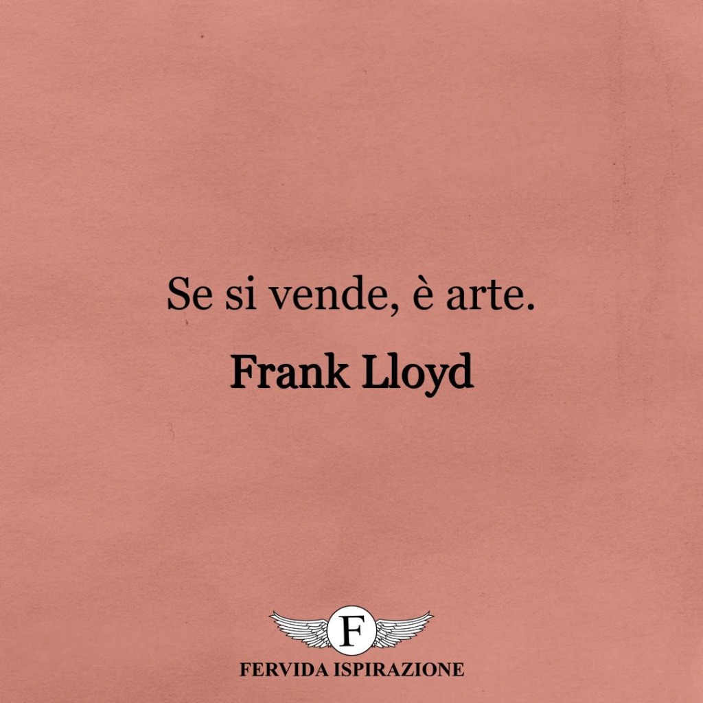 Se si vende, è arte.  ~ Frank Lloyd