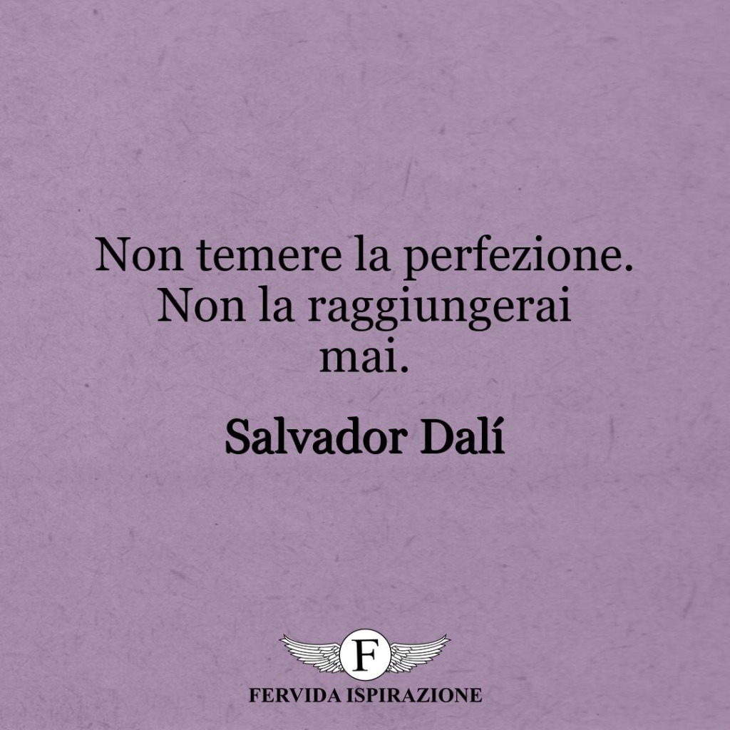 Non temere la perfezione. Non la raggiungerai mai.  ~ Salvador Dalí