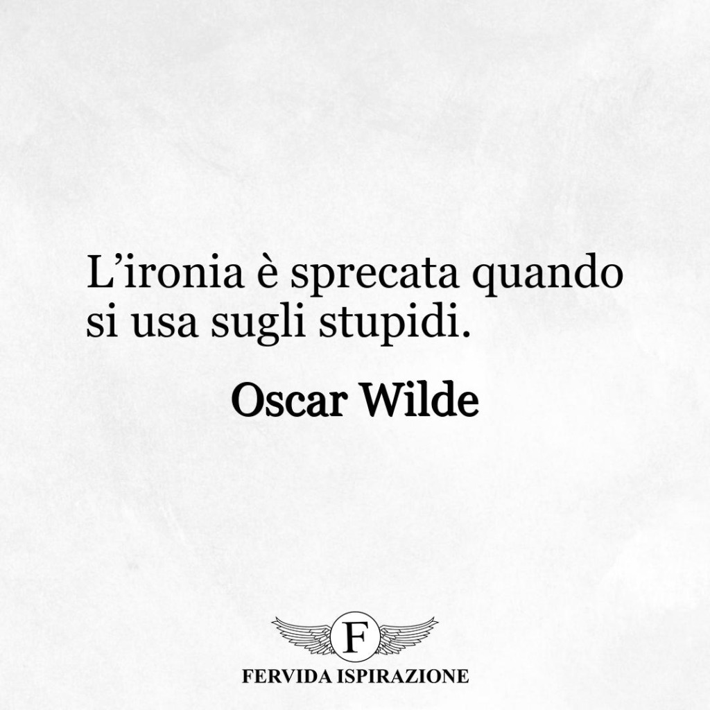 L’ironia è sprecata quando si usa sugli stupidi.  ~ Oscar Wilde