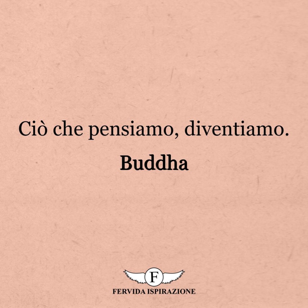 Ciò che pensiamo, diventiamo.  ~ Buddha